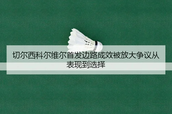 切尔西科尔维尔首发边路成效被放大争议从表现到选择